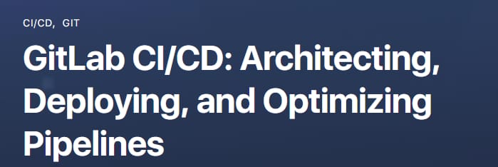 GitLab CI_CD_ Architecting, Deploying, and Optimizing Pipelines
