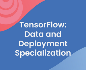 TensorFlow: Data and Deployment Specialization