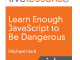 Learn Enough JavaScript to Be Dangerous: Write Programs Publish Packages and Develop Interactive Websites with JavaScript